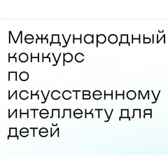 Открыт прием заявок на Международный конкурс по искусственному  интеллекту для детей